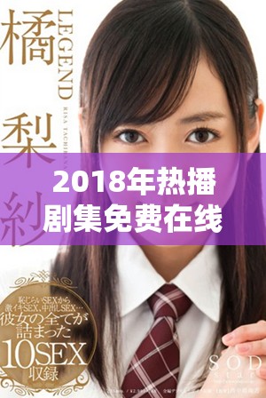 2018年热播剧集免费在线观看，精彩内容不容错过