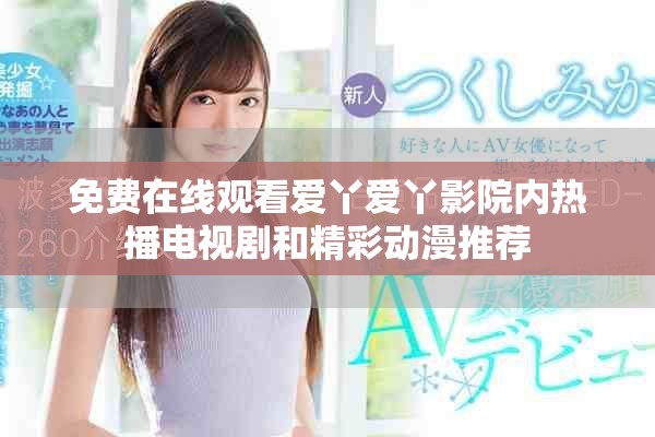 免费在线观看爱丫爱丫影院内热播电视剧和精彩动漫推荐
