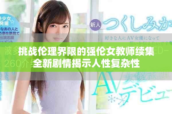 挑战伦理界限的强伦女教师续集全新剧情揭示人性复杂性