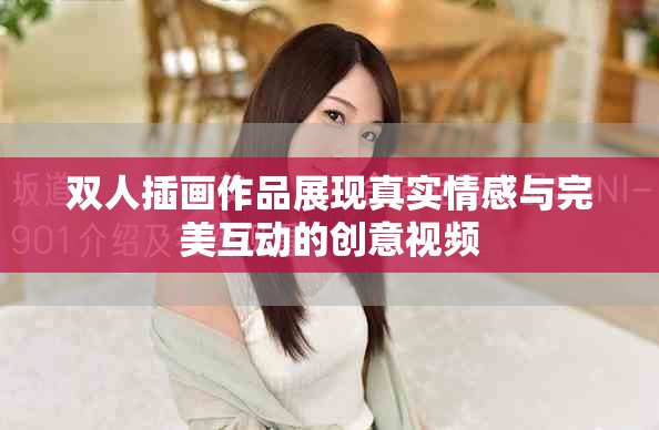 双人插画作品展现真实情感与完美互动的创意视频