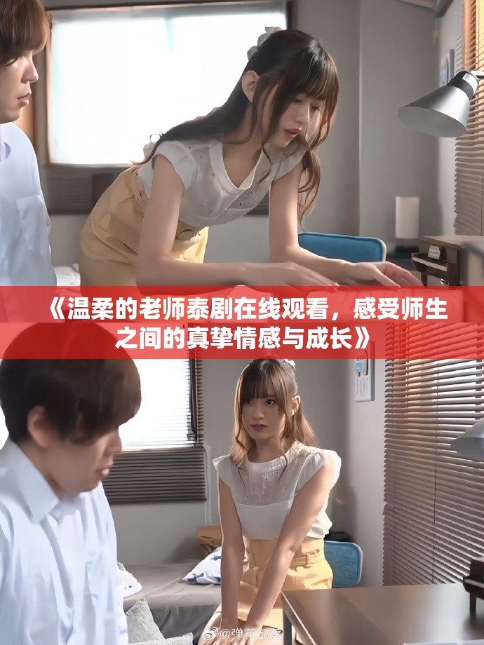 《温柔的老师泰剧在线观看，感受师生之间的真挚情感与成长》