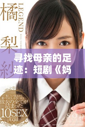 寻找母亲的足迹：短剧《妈妈你在哪儿》全集在线欣赏