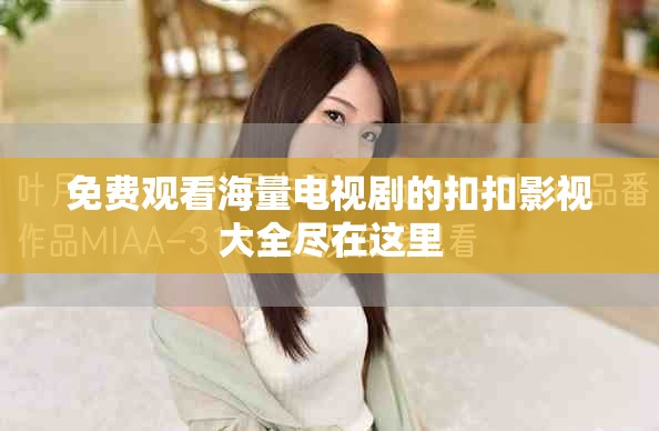 免费观看海量电视剧的扣扣影视大全尽在这里