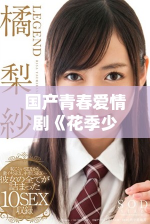 国产青春爱情剧《花季少女》全剧免费观看，精彩剧情不容错过