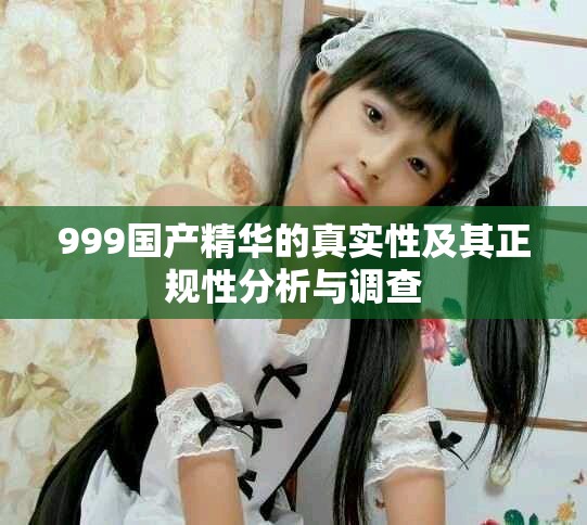 999国产精华的真实性及其正规性分析与调查