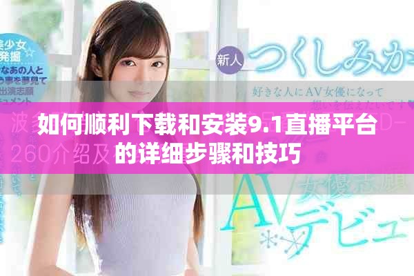 如何顺利下载和安装9.1直播平台的详细步骤和技巧