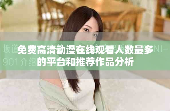 免费高清动漫在线观看人数最多的平台和推荐作品分析