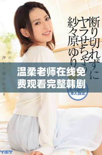 温柔老师在线免费观看完整韩剧，带你走进感人教育故事的世界