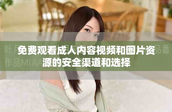 免费观看成人内容视频和图片资源的安全渠道和选择