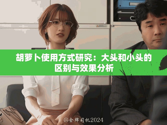 胡萝卜使用方式研究：大头和小头的区别与效果分析