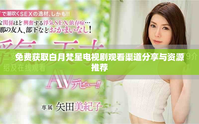 免费获取白月梵星电视剧观看渠道分享与资源推荐