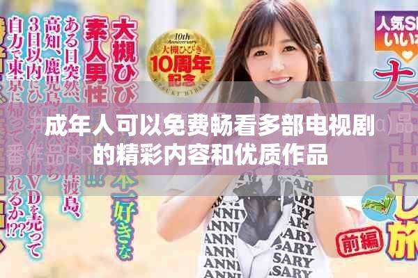 成年人可以免费畅看多部电视剧的精彩内容和优质作品