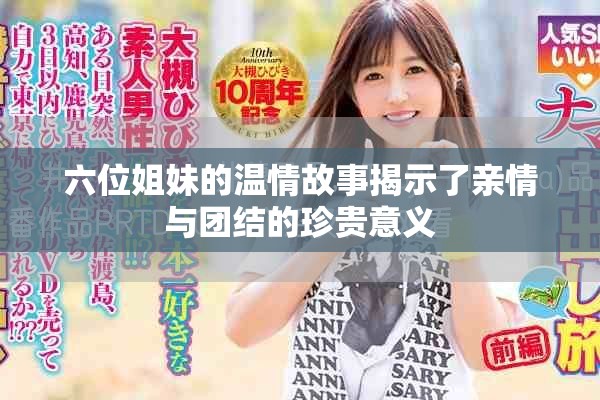 六位姐妹的温情故事揭示了亲情与团结的珍贵意义