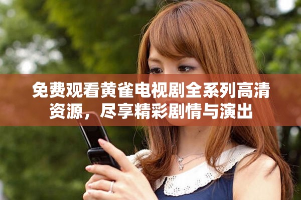 免费观看黄雀电视剧全系列高清资源，尽享精彩剧情与演出