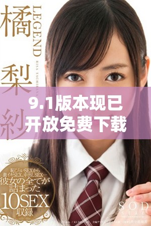 9.1版本现已开放免费下载，轻松获取全新功能和体验