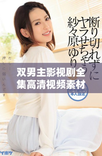 双男主影视剧全集高清视频素材分享与推荐指南