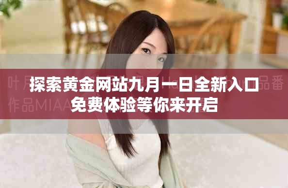 探索黄金网站九月一日全新入口免费体验等你来开启