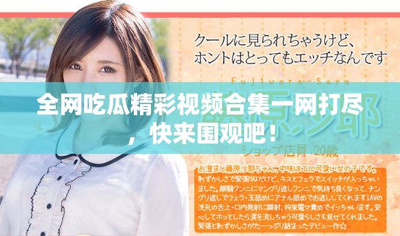 全网吃瓜精彩视频合集一网打尽，快来围观吧！