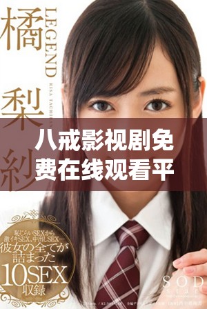 八戒影视剧免费在线观看平台推荐，畅享精彩剧情与角色演绎