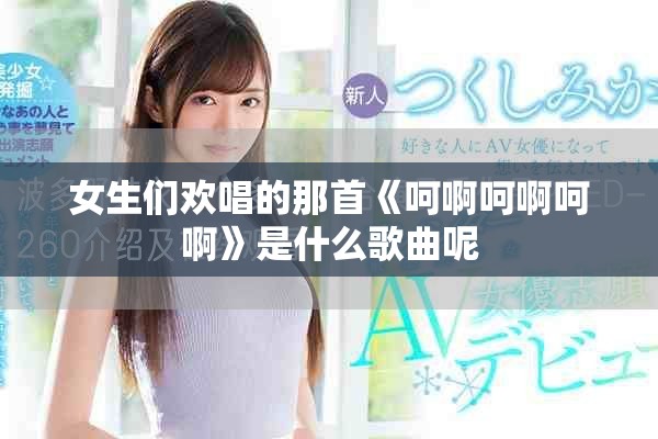 女生们欢唱的那首《呵啊呵啊呵啊》是什么歌曲呢