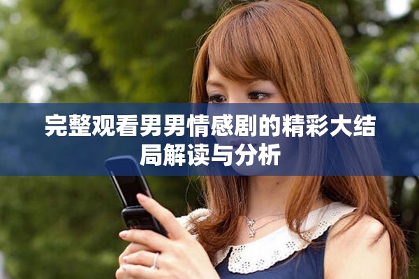 完整观看男男情感剧的精彩大结局解读与分析