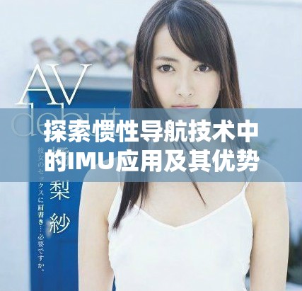 探索惯性导航技术中的IMU应用及其优势分析