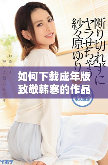 如何下载成年版致敬韩寒的作品并享受阅读乐趣