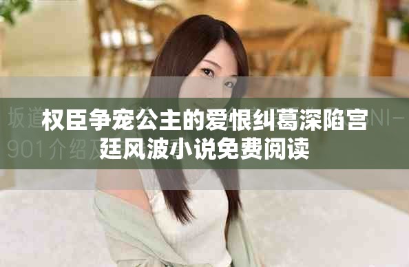 权臣争宠公主的爱恨纠葛深陷宫廷风波小说免费阅读