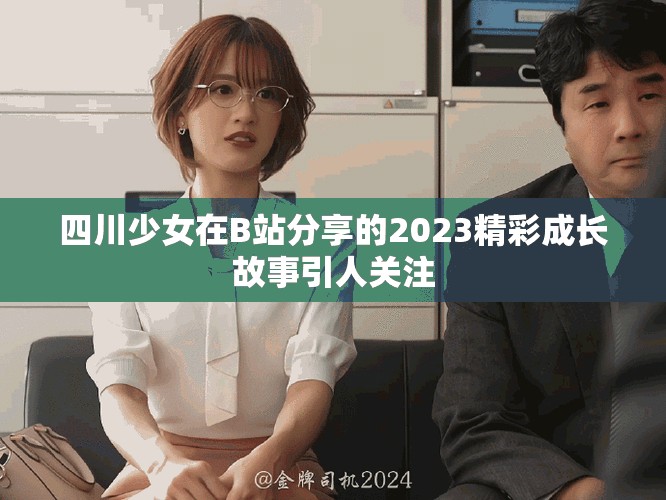 四川少女在B站分享的2023精彩成长故事引人关注