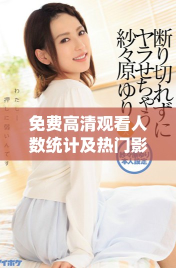 免费高清观看人数统计及热门影片推荐一览