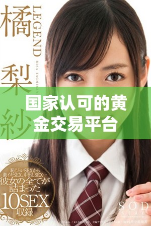 国家认可的黄金交易平台有哪些安全可靠的选择和推荐