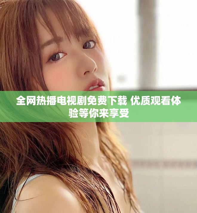 全网热播电视剧免费下载 优质观看体验等你来享受