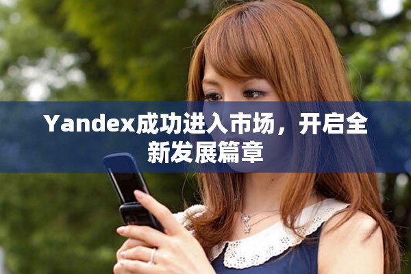 Yandex成功进入市场，开启全新发展篇章