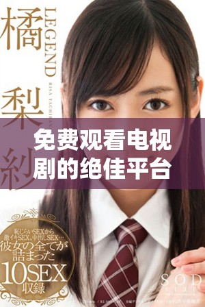 免费观看电视剧的绝佳平台7777影院推荐与使用指南