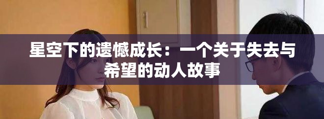 星空下的遗憾成长：一个关于失去与希望的动人故事
