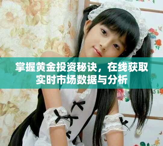掌握黄金投资秘诀，在线获取实时市场数据与分析