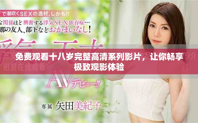 免费观看十八岁完整高清系列影片，让你畅享极致观影体验