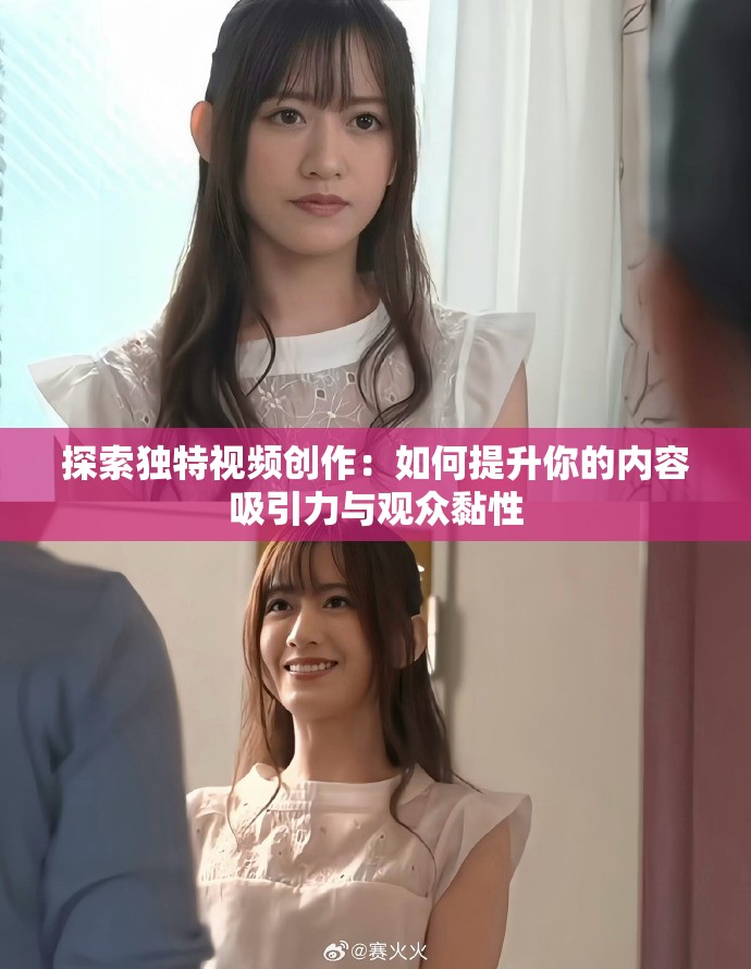 探索独特视频创作：如何提升你的内容吸引力与观众黏性