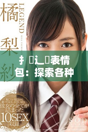 扌喿辶畐表情包：探索各种幽默的情感表达方式