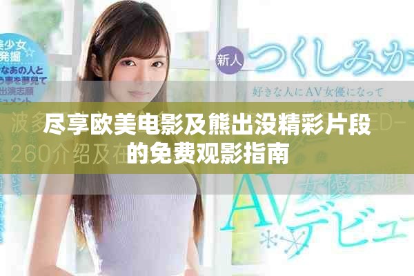 尽享欧美电影及熊出没精彩片段的免费观影指南
