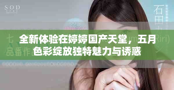 全新体验在婷婷国产天堂，五月色彩绽放独特魅力与诱惑