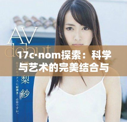 17c·nom探索：科学与艺术的完美结合与实践创新