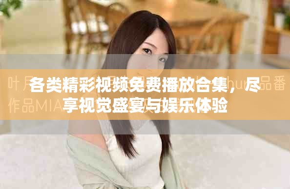 各类精彩视频免费播放合集，尽享视觉盛宴与娱乐体验