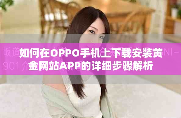 如何在OPPO手机上下载安装黄金网站APP的详细步骤解析