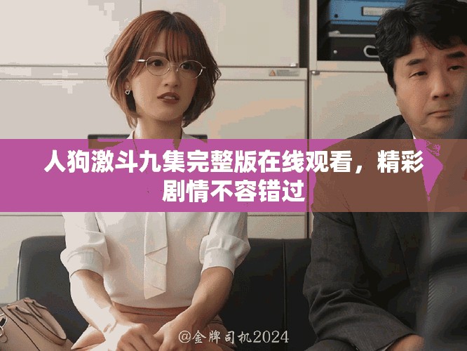 人狗激斗九集完整版在线观看，精彩剧情不容错过