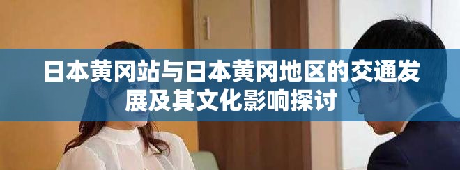 日本黄冈站与日本黄冈地区的交通发展及其文化影响探讨