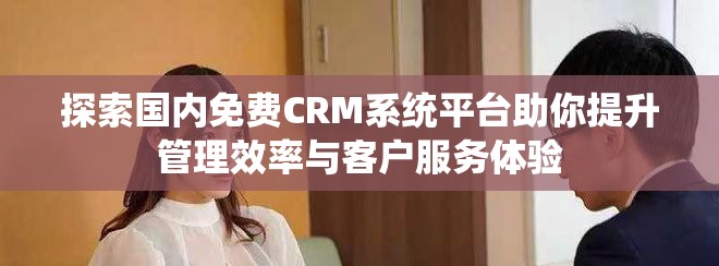 探索国内免费CRM系统平台助你提升管理效率与客户服务体验