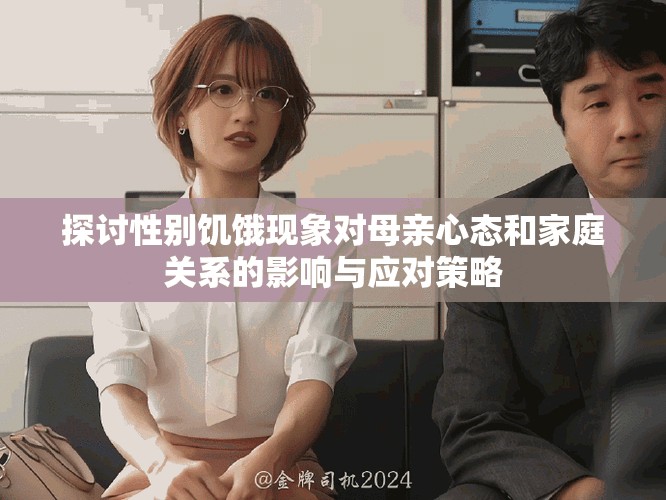 探讨性别饥饿现象对母亲心态和家庭关系的影响与应对策略