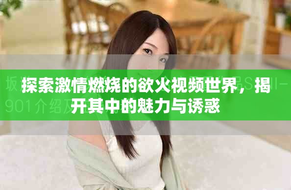探索激情燃烧的欲火视频世界，揭开其中的魅力与诱惑