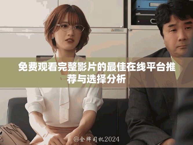 免费观看完整影片的最佳在线平台推荐与选择分析